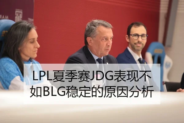 LPL夏季赛JDG表现不如BLG稳定的原因分析